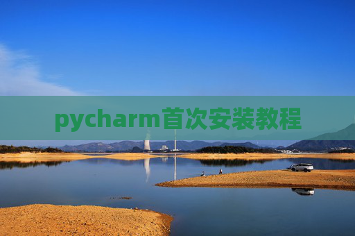 pycharm首次安装教程 pycharm首次安装教程